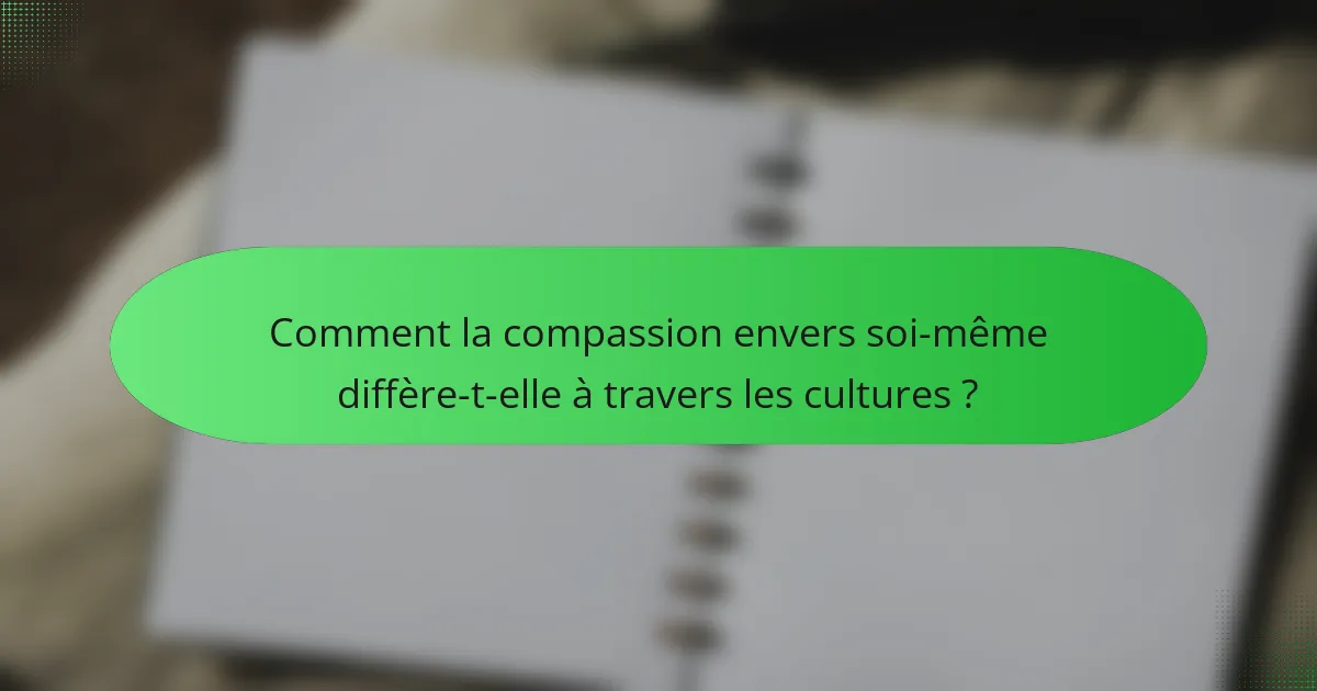 Comment la compassion envers soi-même diffère-t-elle à travers les cultures ?