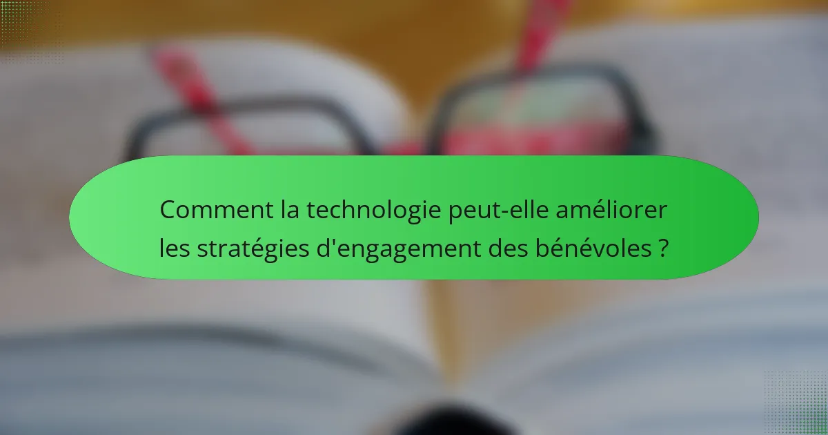 Comment la technologie peut-elle améliorer les stratégies d'engagement des bénévoles ?