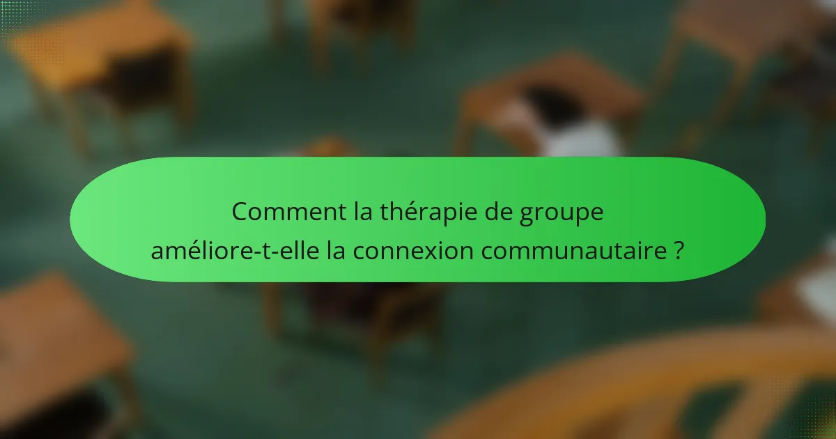 Comment la thérapie de groupe améliore-t-elle la connexion communautaire ?