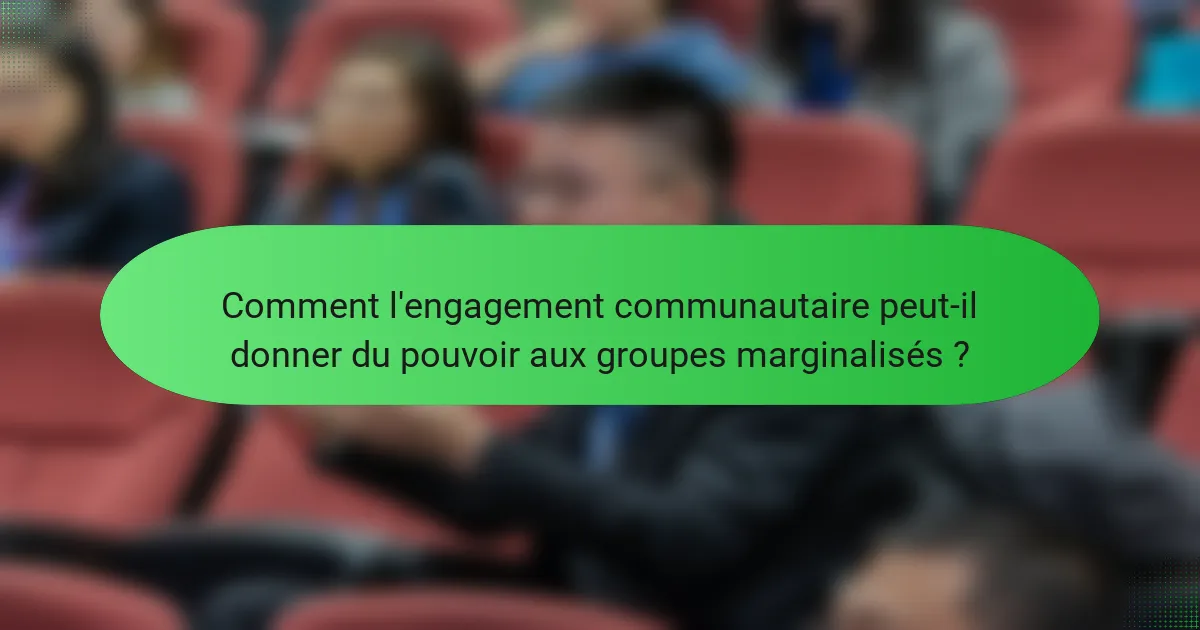 Comment l'engagement communautaire peut-il donner du pouvoir aux groupes marginalisés ?
