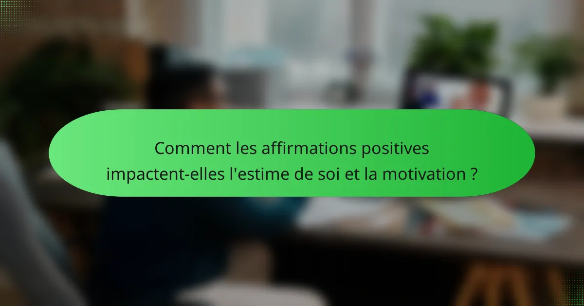Comment les affirmations positives impactent-elles l'estime de soi et la motivation ?