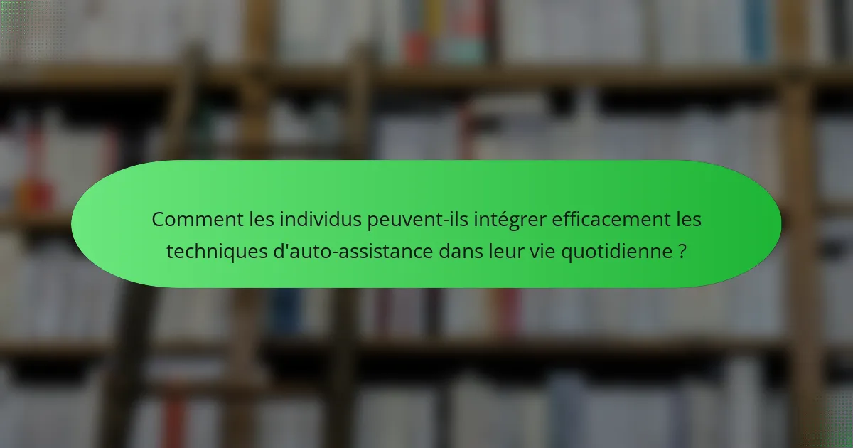 Comment les individus peuvent-ils intégrer efficacement les techniques d'auto-assistance dans leur vie quotidienne ?