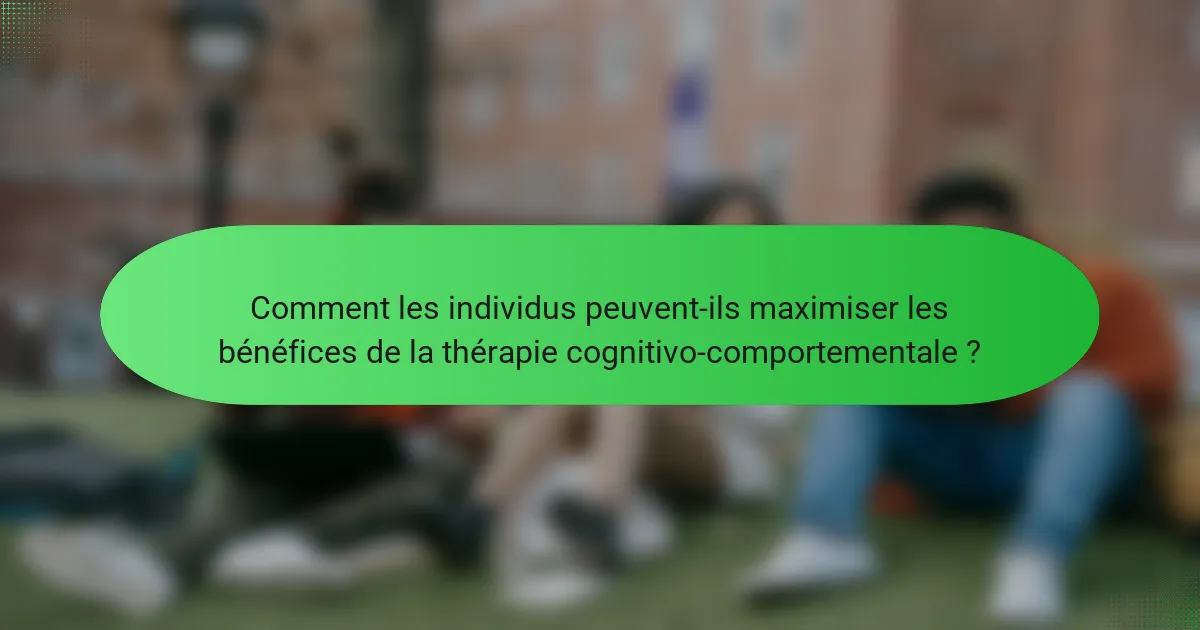 Comment les individus peuvent-ils maximiser les bénéfices de la thérapie cognitivo-comportementale ?