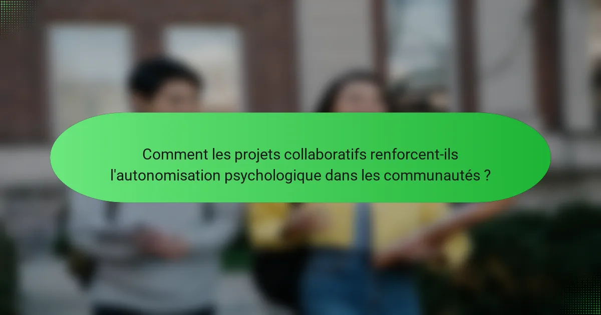 Comment les projets collaboratifs renforcent-ils l'autonomisation psychologique dans les communautés ?