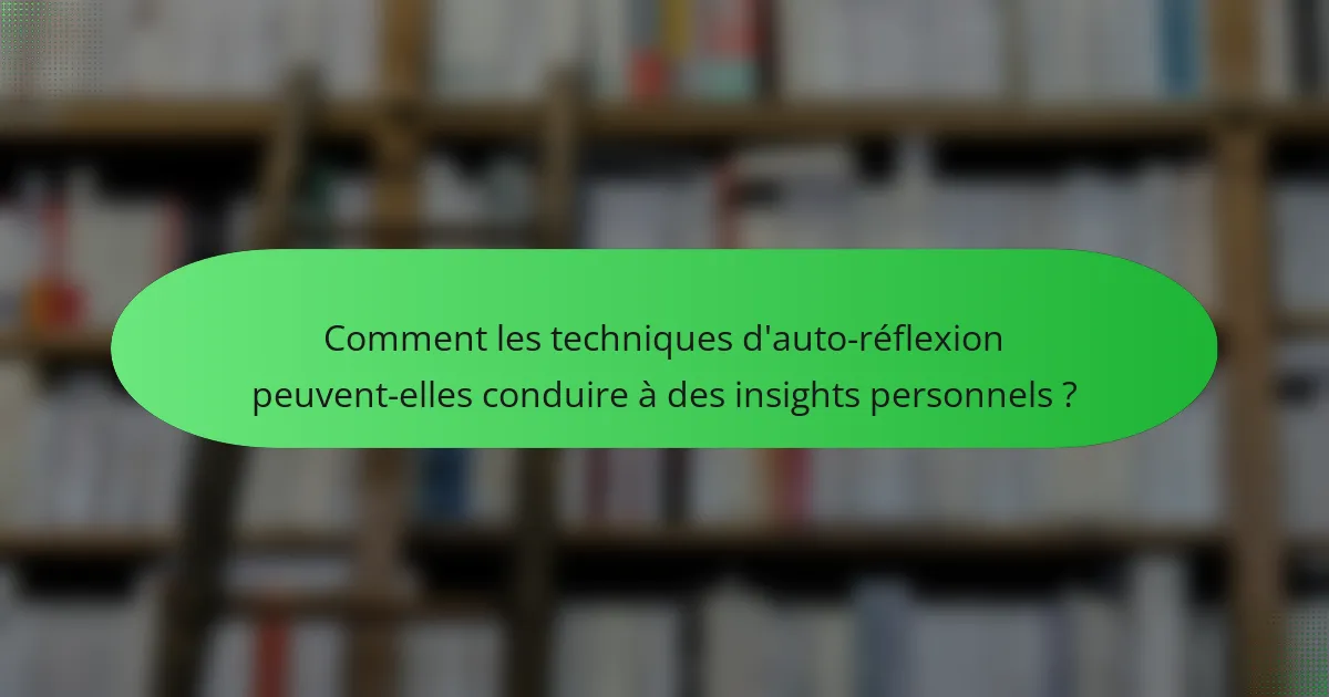 Comment les techniques d'auto-réflexion peuvent-elles conduire à des insights personnels ?