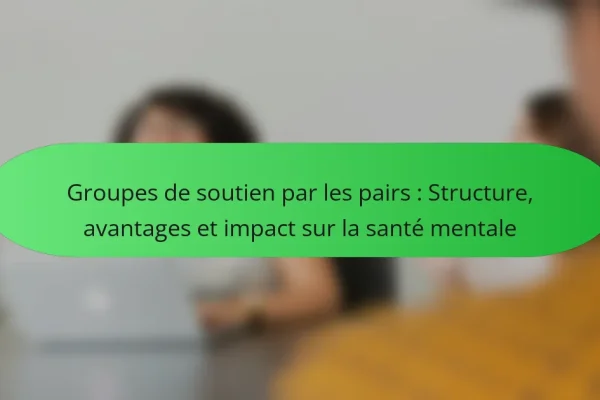 Groupes de soutien par les pairs : Structure, avantages et impact sur la santé mentale