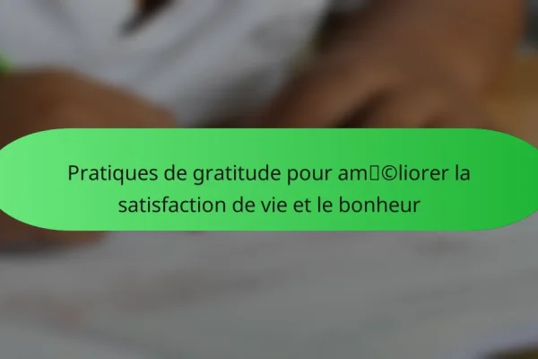 Pratiques de gratitude pour améliorer la satisfaction de vie et le bonheur
