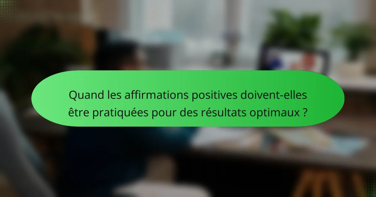 Quand les affirmations positives doivent-elles être pratiquées pour des résultats optimaux ?
