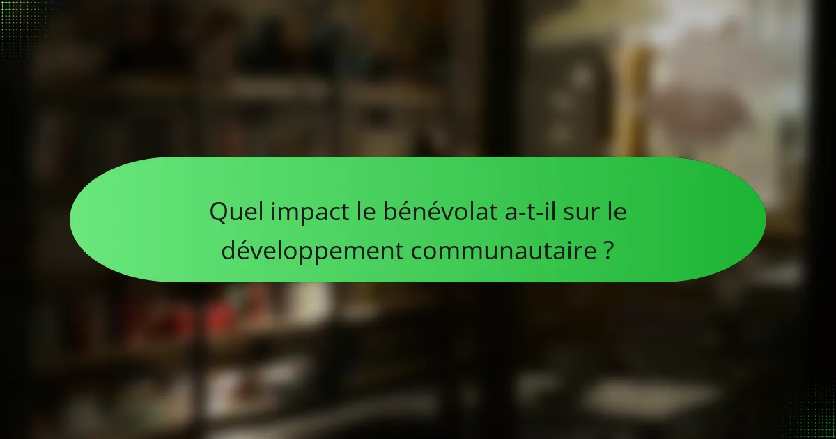 Quel impact le bénévolat a-t-il sur le développement communautaire ?