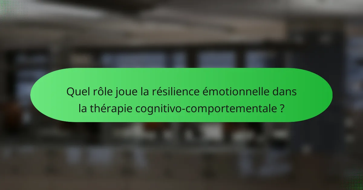 Quel rôle joue la résilience émotionnelle dans la thérapie cognitivo-comportementale ?