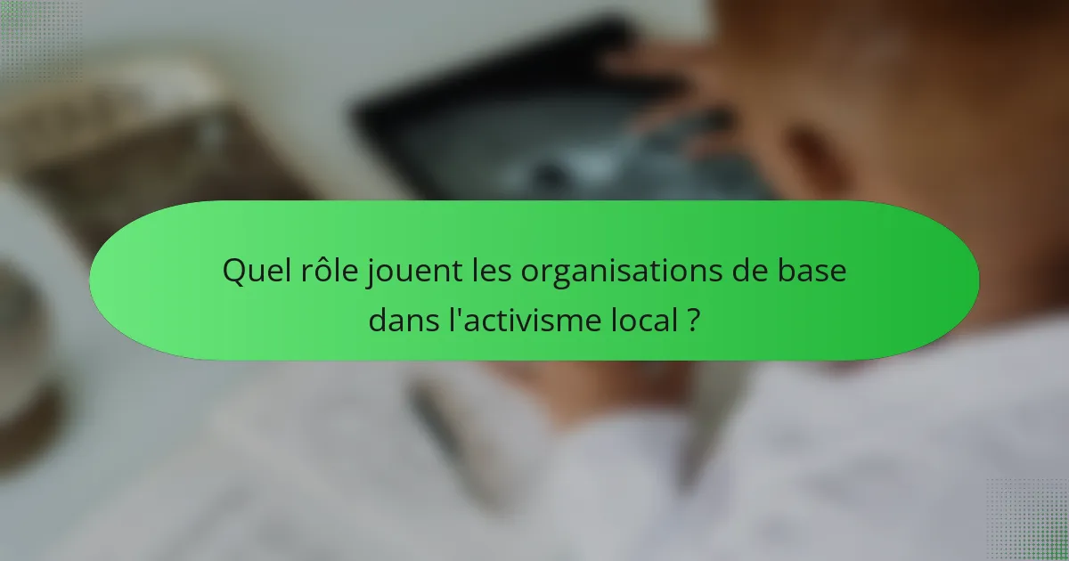 Quel rôle jouent les organisations de base dans l'activisme local ?