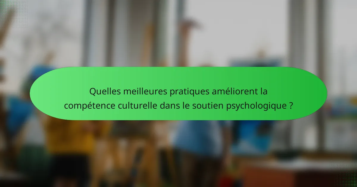 Quelles meilleures pratiques améliorent la compétence culturelle dans le soutien psychologique ?