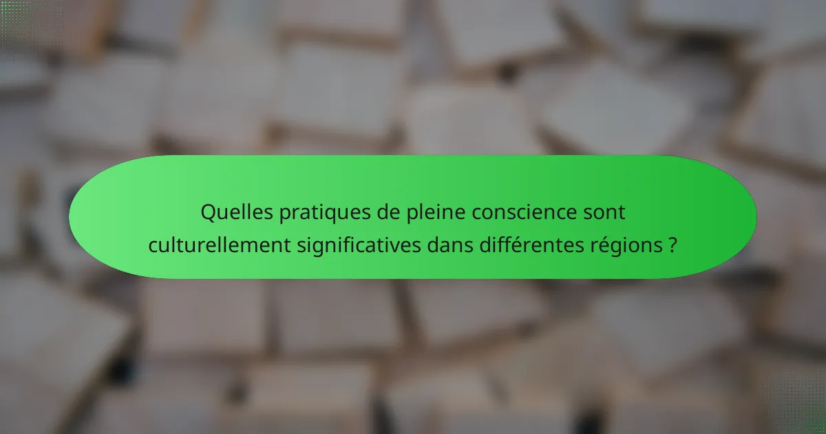 Quelles pratiques de pleine conscience sont culturellement significatives dans différentes régions ?