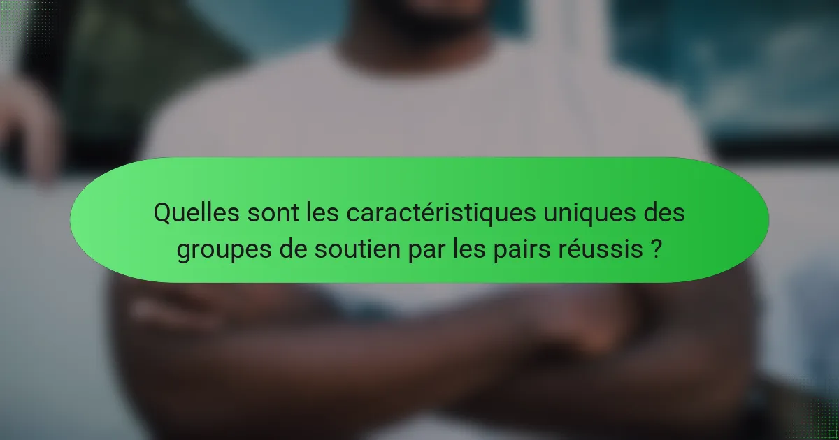 Quelles sont les caractéristiques uniques des groupes de soutien par les pairs réussis ?