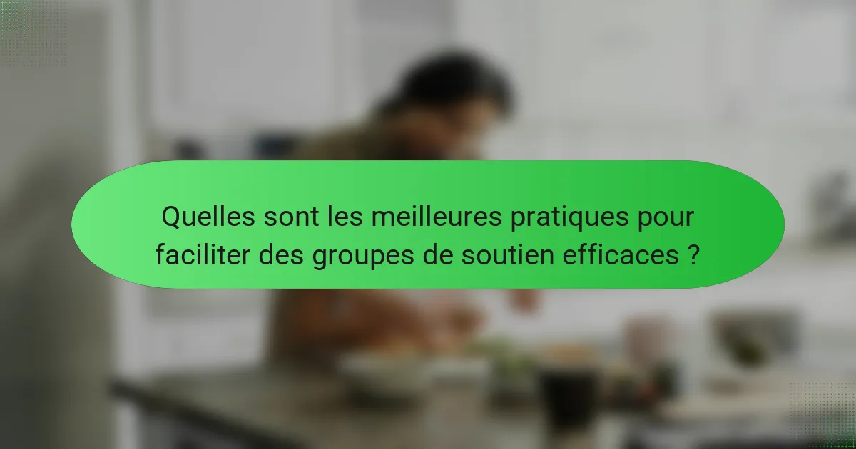 Quelles sont les meilleures pratiques pour faciliter des groupes de soutien efficaces ?