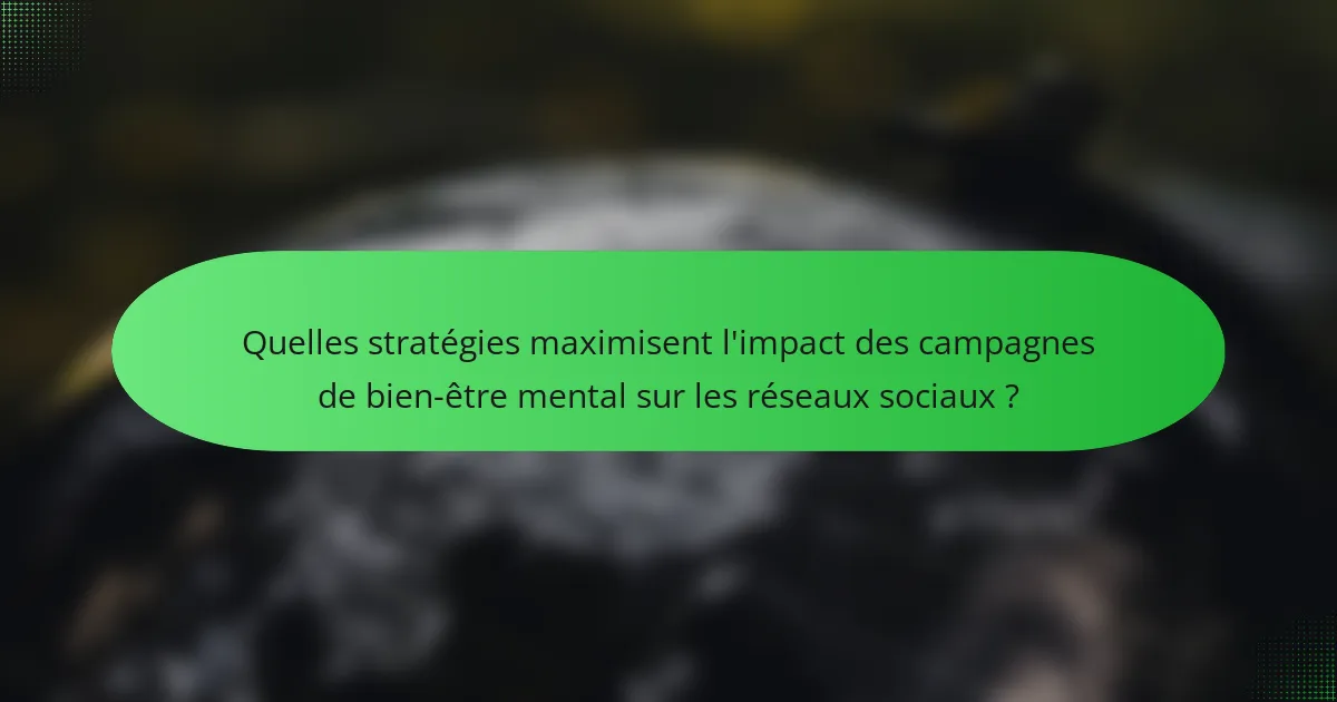 Quelles stratégies maximisent l'impact des campagnes de bien-être mental sur les réseaux sociaux ?