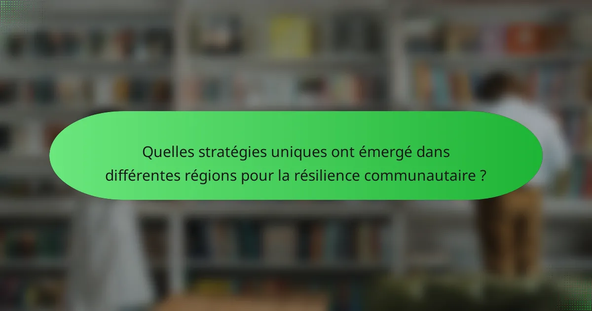 Quelles stratégies uniques ont émergé dans différentes régions pour la résilience communautaire ?