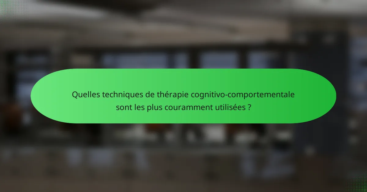 Quelles techniques de thérapie cognitivo-comportementale sont les plus couramment utilisées ?