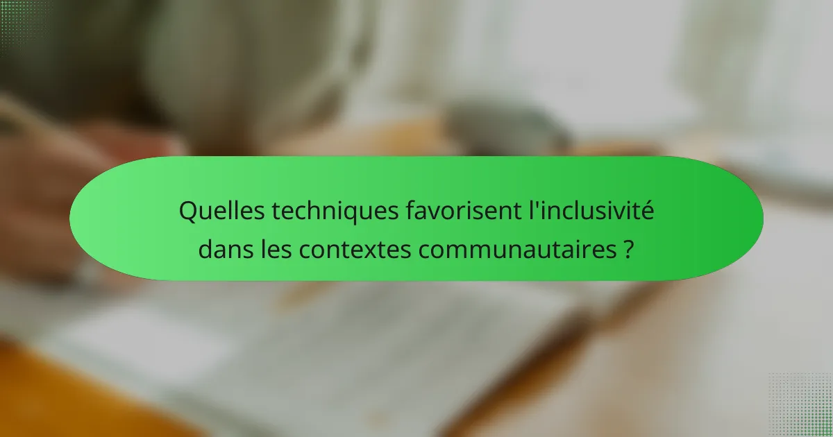Quelles techniques favorisent l'inclusivité dans les contextes communautaires ?