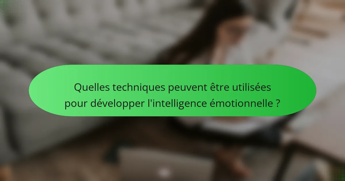 Quelles techniques peuvent être utilisées pour développer l'intelligence émotionnelle ?