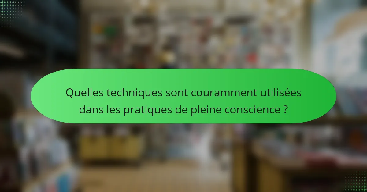 Quelles techniques sont couramment utilisées dans les pratiques de pleine conscience ?