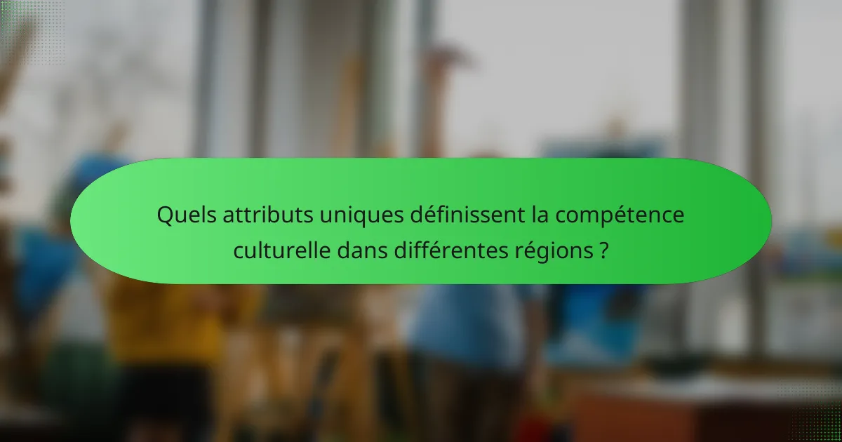 Quels attributs uniques définissent la compétence culturelle dans différentes régions ?