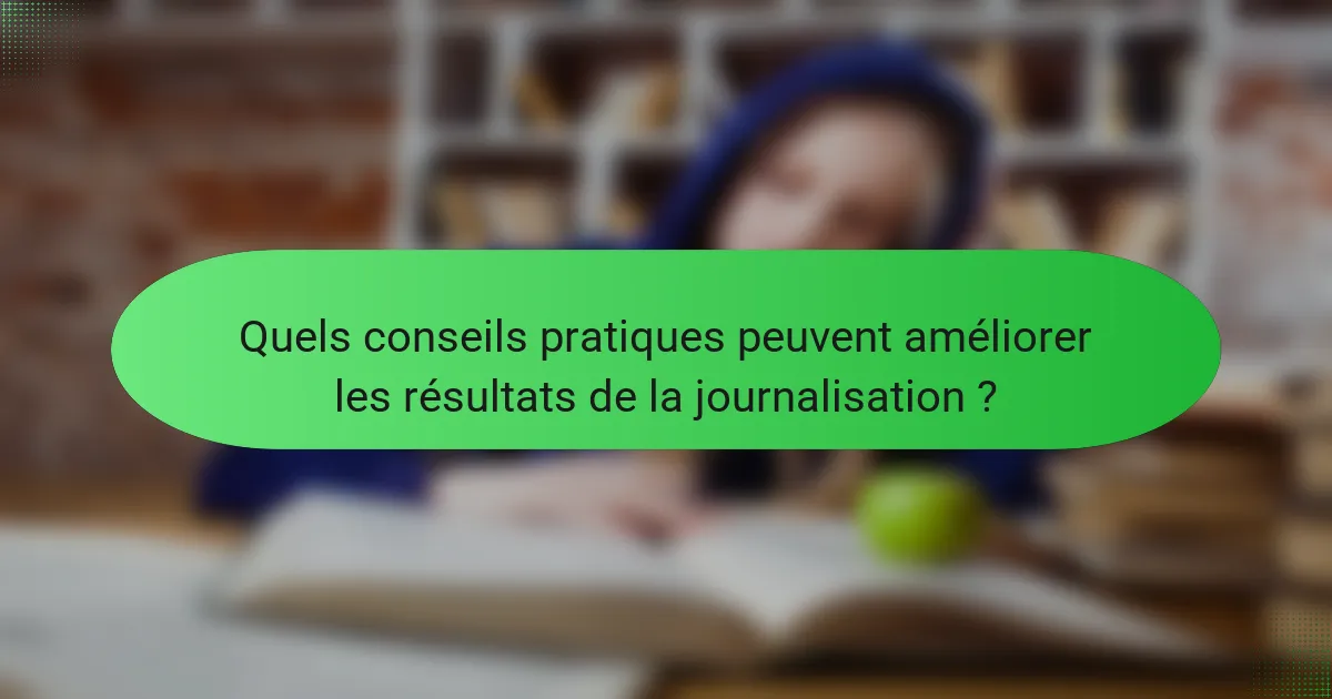Quels conseils pratiques peuvent améliorer les résultats de la journalisation ?