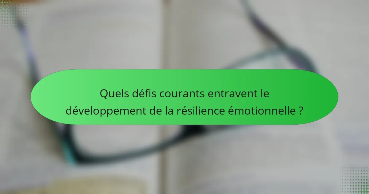 Quels défis courants entravent le développement de la résilience émotionnelle ?