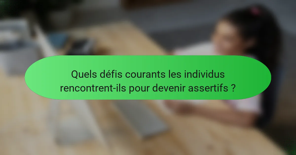 Quels défis courants les individus rencontrent-ils pour devenir assertifs ?
