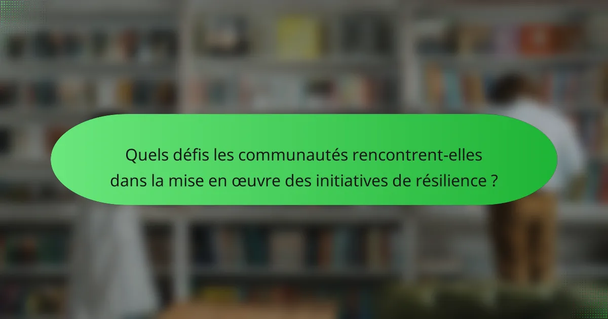 Quels défis les communautés rencontrent-elles dans la mise en œuvre des initiatives de résilience ?