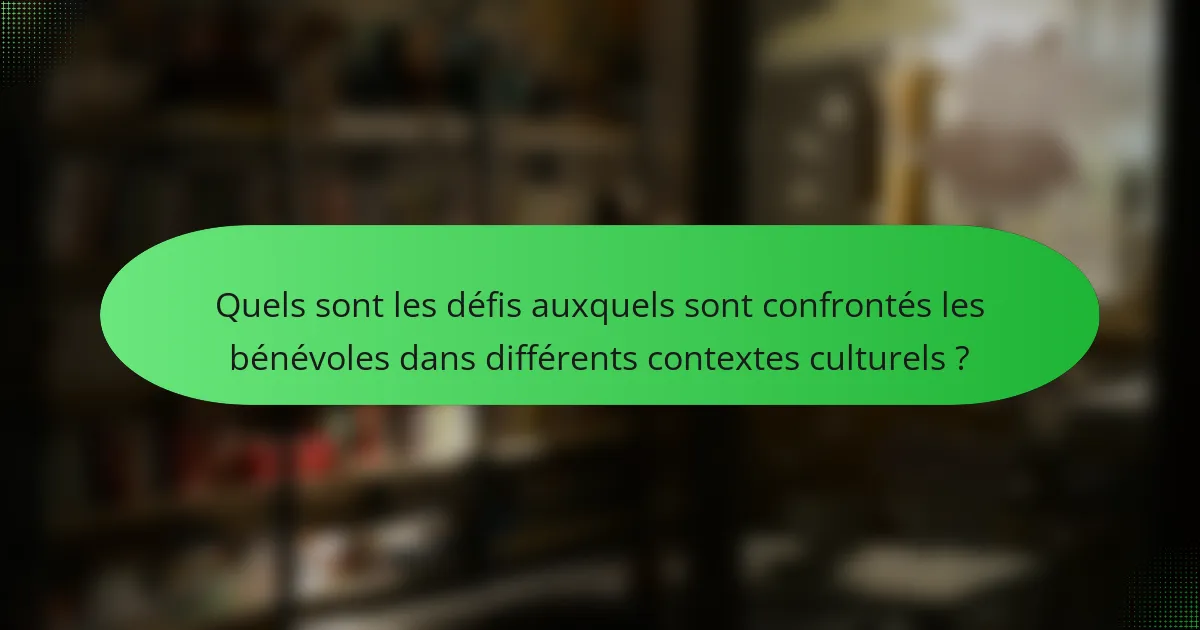 Quels sont les défis auxquels sont confrontés les bénévoles dans différents contextes culturels ?