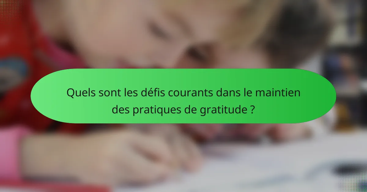 Quels sont les défis courants dans le maintien des pratiques de gratitude ?