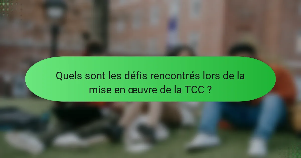 Quels sont les défis rencontrés lors de la mise en œuvre de la TCC ?