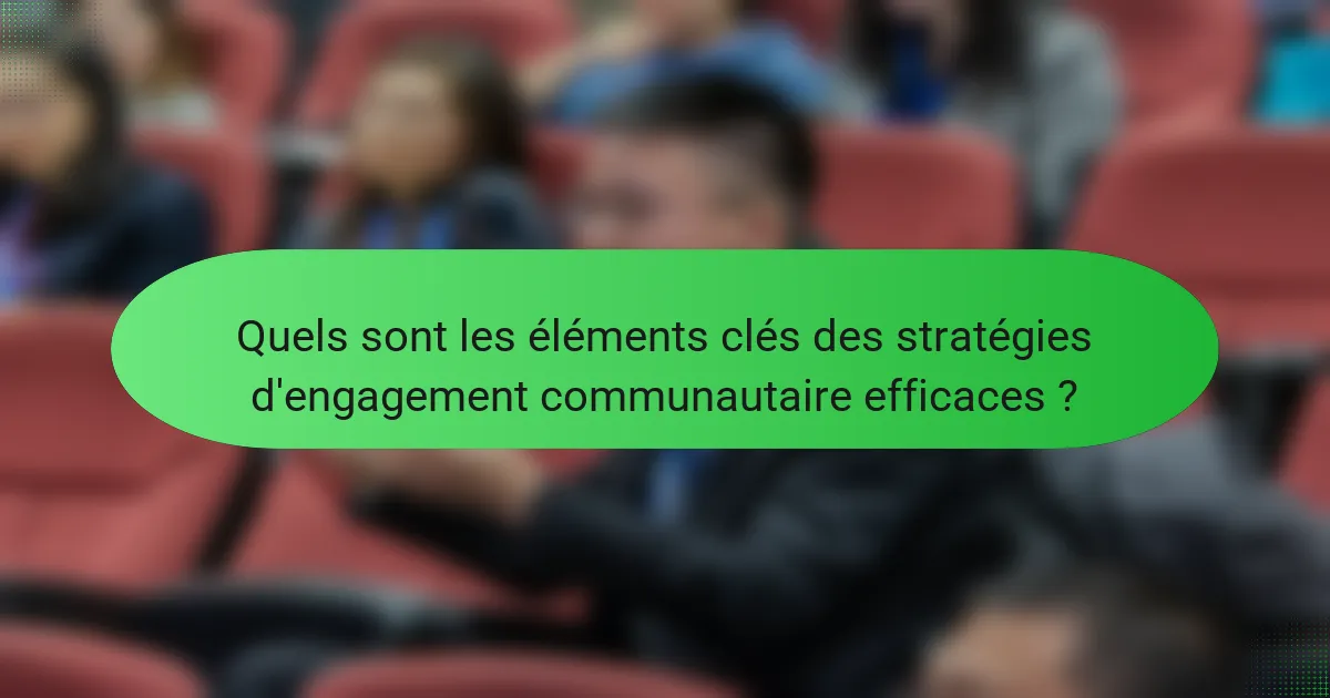 Quels sont les éléments clés des stratégies d'engagement communautaire efficaces ?