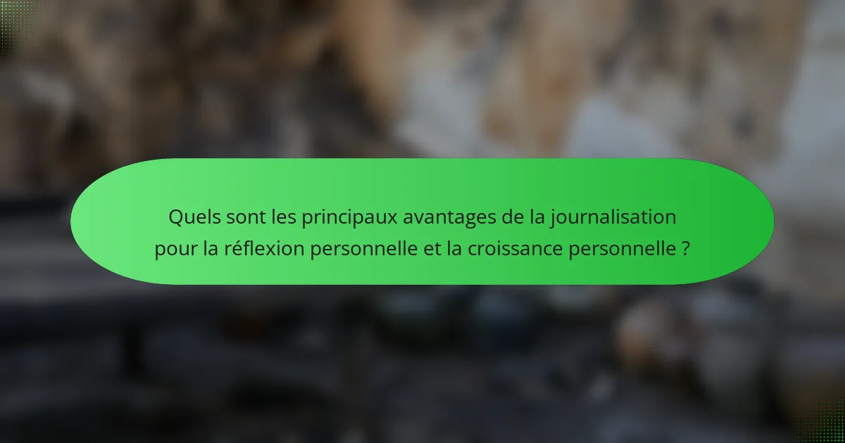 Quels sont les principaux avantages de la journalisation pour la réflexion personnelle et la croissance personnelle ?