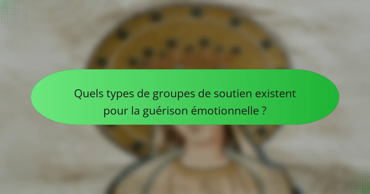 Quels types de groupes de soutien existent pour la guérison émotionnelle ?