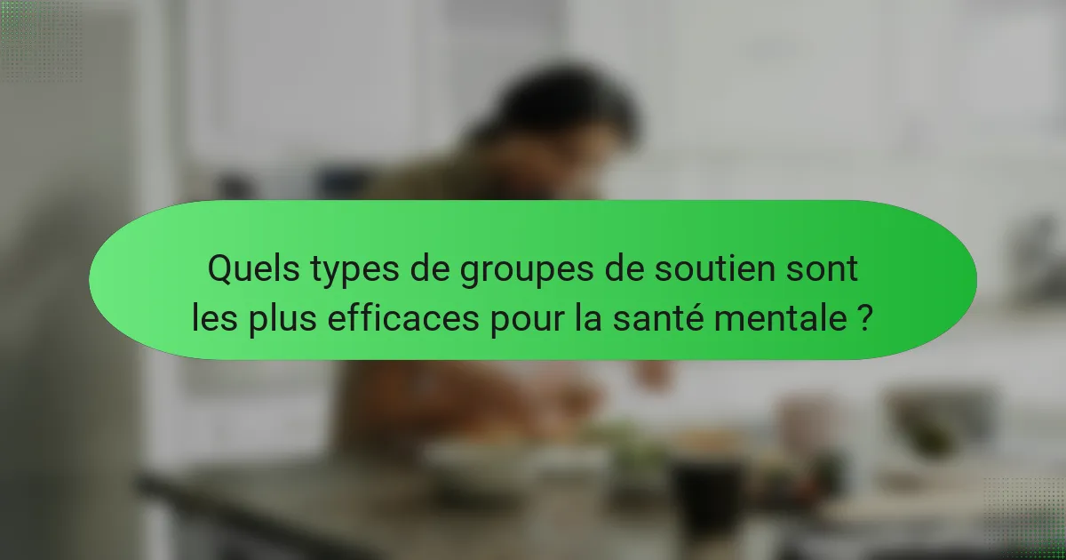 Quels types de groupes de soutien sont les plus efficaces pour la santé mentale ?